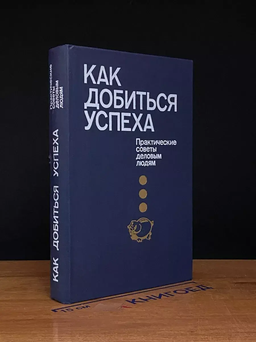 Как добиться успеха. Практические советы деловым людям
