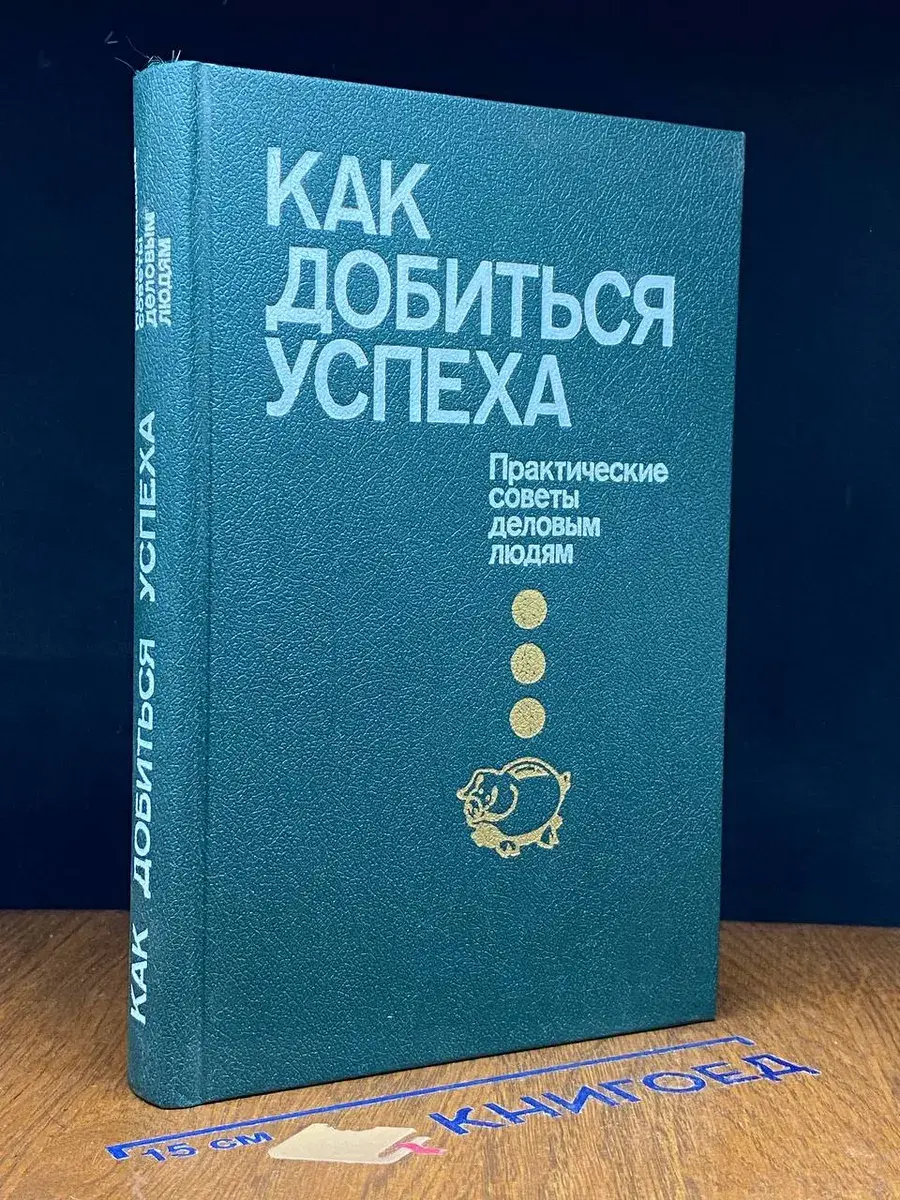 Как добиться успеха. Практические советы деловым людям